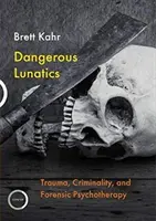 Veszélyes őrültek: Trauma, bűnözés és törvényszéki pszichoterápia - Dangerous Lunatics: Trauma, Criminality and Forensic Psychotherapy