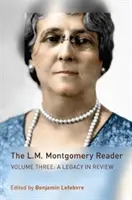 Az L. M. Montgomery-olvasókönyv: Volume Three: A Legacy in Review - The L.M. Montgomery Reader: Volume Three: A Legacy in Review