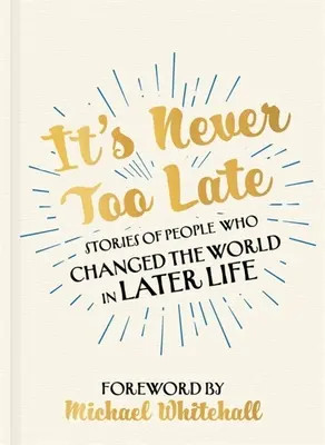 Soha nem késő: Történetek olyan emberekről, akik életük későbbi szakaszában megváltoztatták a világot - It's Never Too Late: Stories of People Who Changed the World in Later Life