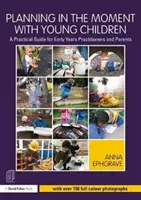 Planning in the Moment with Young Children: Gyakorlati útmutató a kisgyermeknevelők és a szülők számára - Planning in the Moment with Young Children: A Practical Guide for Early Years Practitioners and Parents