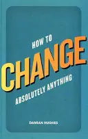 Hogyan változtassunk meg abszolút bármit - How to Change Absolutely Anything