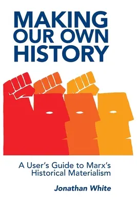 Saját történelmünk megírása: A User's Guide to Marx's Historical Materialism (Felhasználói útmutató Marx történelmi materializmusához) - Making Our Own History: A User's Guide to Marx's Historical Materialism