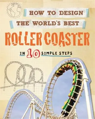 Hogyan tervezzük meg a világ legjobb hullámvasútját: 10 egyszerű lépésben - How to Design the World's Best Roller Coaster: In 10 Simple Steps