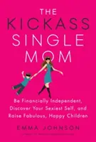 A Kickass Single Mom: Légy anyagilag független, fedezd fel a legszexibb énedet, és nevelj mesés, boldog gyerekeket! - The Kickass Single Mom: Be Financially Independent, Discover Your Sexiest Self, and Raise Fabulous, Happy Children