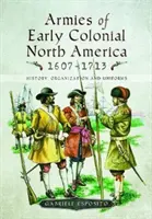 A korai gyarmati Észak-Amerika hadseregei 1607-1713: Történelem, szervezet és egyenruhák - Armies of Early Colonial North America 1607-1713: History, Organization and Uniforms