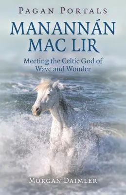 Pogány portálok - Manannn Mac Lir: A hullám és a csoda kelta istenével való találkozás - Pagan Portals - Manannn Mac Lir: Meeting the Celtic God of Wave and Wonder