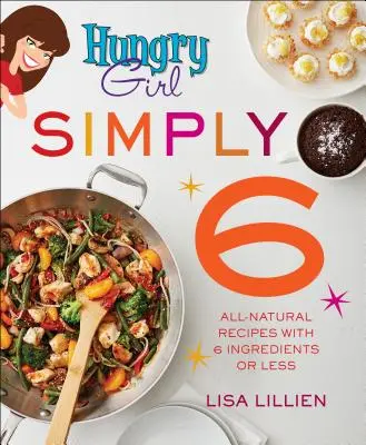 Hungry Girl Simply 6: Teljesen természetes receptek 6 vagy annál kevesebb hozzávalóval - Hungry Girl Simply 6: All-Natural Recipes with 6 Ingredients or Less