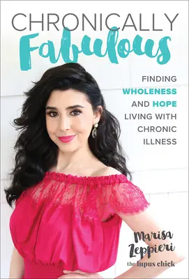 Chronically Fabulous: Finding Wholeness and Hope Living with Chronic Illness (A teljesség és a remény megtalálása krónikus betegséggel élve) - Chronically Fabulous: Finding Wholeness and Hope Living with Chronic Illness