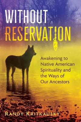 Fenntartás nélkül: Ébredés az amerikai őslakosok spiritualitására és őseink útjaira - Without Reservation: Awakening to Native American Spirituality and the Ways of Our Ancestors