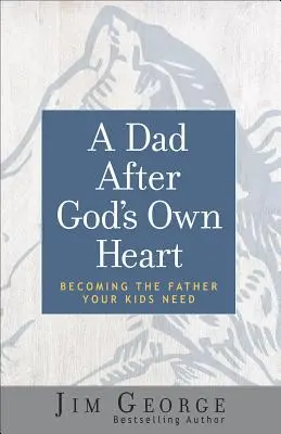 A Dad After God's Own Heart: Az apává válni, akire a gyermekeidnek szüksége van - A Dad After God's Own Heart: Becoming the Father Your Kids Need