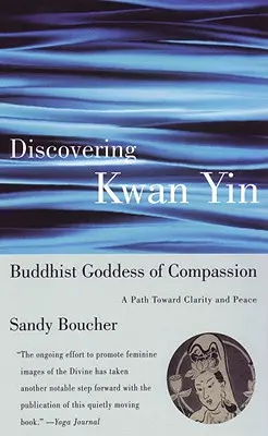 Kwan Yin, az együttérzés buddhista istennőjének felfedezése: A tisztánlátás és a béke felé vezető út - Discovering Kwan Yin, Buddhist Goddess of Compassion: A Path Toward Clarity and Peace