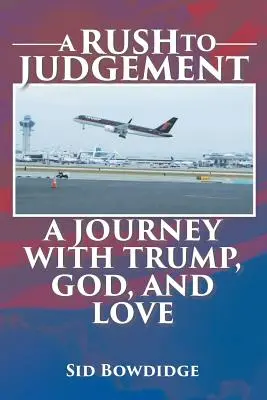 A Rush to Judgement: Egy utazás Trumppal, Istennel és a szeretettel - A Rush to Judgement: A Journey with Trump, God, and Love