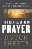 Az imádság alapvető útmutatója: Hogyan imádkozz erőteljesen és hatékonyan - The Essential Guide to Prayer: How to Pray with Power and Effectiveness