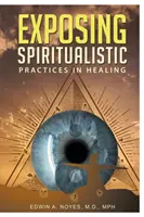Spiritualista gyakorlatok leleplezése a gyógyításban (Új kiadás) - Exposing Spiritualistic Practices in Healing (New Edition)