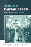 A bürokrácia dicsérete: Weber - Szervezet - Etika - In Praise of Bureaucracy: Weber - Organization - Ethics