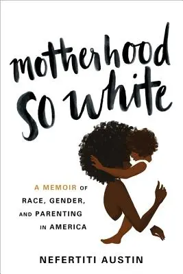 Anyaság olyan fehéren: Emlékirat a fajról, a nemekről és a szülői létről Amerikában - Motherhood So White: A Memoir of Race, Gender, and Parenting in America