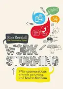 Workstorming: Why Conversations at Work Go Wrong, and How to Fix Them (Miért mennek rosszul a munkahelyi beszélgetések, és hogyan javítsuk ki őket) - Workstorming: Why Conversations at Work Go Wrong, and How to Fix Them