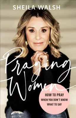 Imádkozó nők: Hogyan imádkozz, amikor nem tudod, mit mondj - Praying Women: How to Pray When You Don't Know What to Say