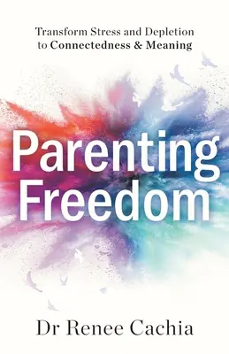 Szülői szabadság: A stressz és a kimerültség átalakítása kapcsolattartássá és értelmessé - Parenting Freedom: Transform Stress and Depletion to Connectedness & Meaning