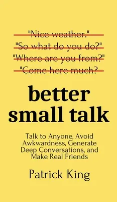 Jobb társalgás: Beszélgess bárkivel, kerüld el a kínos helyzeteket, generálj mély beszélgetéseket, és szerezz igazi barátokat - Better Small Talk: Talk to Anyone, Avoid Awkwardness, Generate Deep Conversations, and Make Real Friends