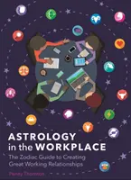 Asztrológia a munkahelyen - A csillagjegyek útmutatója a nagyszerű munkahelyi kapcsolatok kialakításához - Astrology in the Workplace - The Zodiac Guide to Creating Great Working Relationships