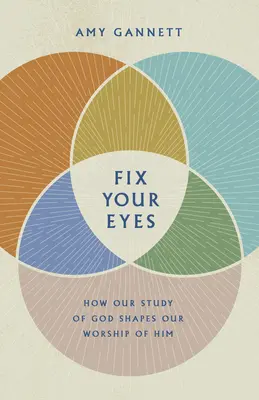 Fix Your Eyes: Hogyan alakítja Isten tanulmányozása az Ő imádatát - Fix Your Eyes: How Our Study of God Shapes Our Worship of Him