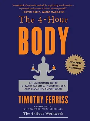 A 4 órás test: Egy szokatlan útmutató a gyors zsírégetéshez, a hihetetlen szexhez és az emberfelettivé váláshoz - The 4-Hour Body: An Uncommon Guide to Rapid Fat-Loss, Incredible Sex, and Becoming Superhuman