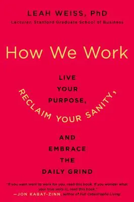 Hogyan dolgozunk: Éld meg a célodat, szerezd vissza a józan eszed, és fogadd el a mindennapokat - How We Work: Live Your Purpose, Reclaim Your Sanity, and Embrace the Daily Grind