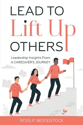 Vezess, hogy felemelj másokat: Vezetői meglátások egy gondozó útjáról - Lead to Lift Up Others: Leadership Insights from a Caregiver's Journey