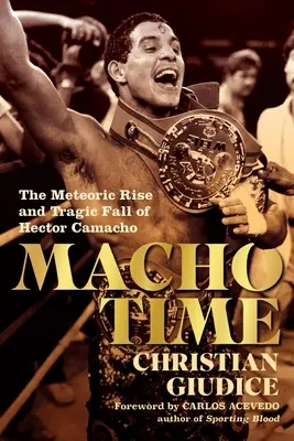 Macho Time: Hector Camacho meteorikus felemelkedése és tragikus bukása - Macho Time: The Meteoric Rise and Tragic Fall of Hector Camacho