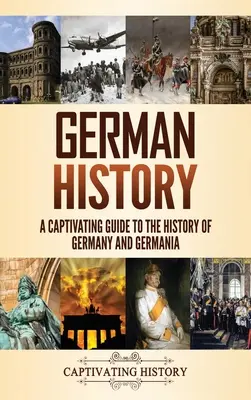 Német történelem: Magával ragadó kalauz Németország és Germánia történetéhez - German History: A Captivating Guide to the History of Germany and Germania