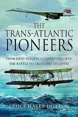 A transzatlanti úttörők: Az első repüléstől a szuperszonikus repülőgépekig - Az Atlanti-óceán átkeléséért folytatott küzdelem - The Trans-Atlantic Pioneers: From First Flights to Supersonic Jets - The Battle to Cross the Atlantic