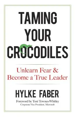 A krokodilok megszelídítése: Unlearn Fear & Become a True Leader - Taming Your Crocodiles: Unlearn Fear & Become a True Leader