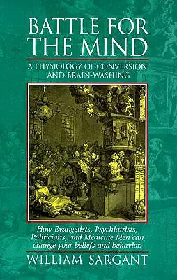 Csata az elméért: A megtérés és az agymosás fiziológiája - Hogyan változtathatnak az evangélisták, pszichiáterek, politikusok és orvosok - Battle for the Mind: A Physiology of Conversion and Brainwashing - How Evangelists, Psychiatrists, Politicians, and Medicine Men Can Change