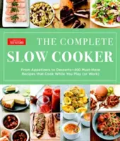 The Complete Slow Cooker: Az előételektől a desszertekig - 400 kihagyhatatlan recept, amelyek játék (vagy munka) közben is főznek - The Complete Slow Cooker: From Appetizers to Desserts - 400 Must-Have Recipes That Cook While You Play (or Work)