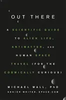 Odakint: Tudományos útmutató az idegen életről, az antianyagról és az emberi űrutazásról (a kozmikusan kíváncsiak számára) - Out There: A Scientific Guide to Alien Life, Antimatter, and Human Space Travel (for the Cosmically Curious)