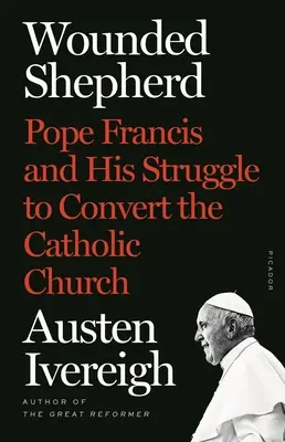 Sebzett pásztor: Ferenc pápa és küzdelme a katolikus egyház megtérítéséért - Wounded Shepherd: Pope Francis and His Struggle to Convert the Catholic Church