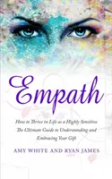 Empath: How to Thrive in Life as a Highly Sensitive - The Ultimate Guide to Understanding and Embracing Your Gift (Empath Seri) (Hogyan boldogulj az életben, mint magasan érzékeny - A végső útmutató az ajándékod megértéséhez és elfogadásához) - Empath: How to Thrive in Life as a Highly Sensitive - The Ultimate Guide to Understanding and Embracing Your Gift (Empath Seri