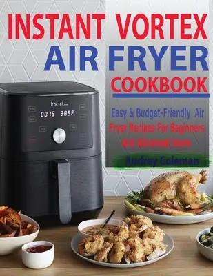 Instant Vortex légsütő szakácskönyv: Könnyű és költségvetés-barát légsütő receptek kezdőknek és haladóknak - Instant Vortex Air Fryer Cookbook: Easy & Budget-Friendly Air Fryer Recipes For Beginners & Advanced Users