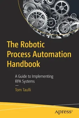 The Robotic Process Automation Handbook: Útmutató az Rpa rendszerek bevezetéséhez - The Robotic Process Automation Handbook: A Guide to Implementing Rpa Systems