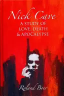 Nick Cave: Tanulmány a szerelemről, a halálról és az apokalipszisről - Nick Cave: A Study of Love, Death and Apocalypse