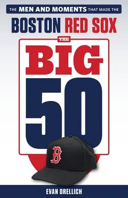 A nagy 50: Boston Red Sox: A férfiak és pillanatok, amelyek a Boston Red Soxot csinálták. - The Big 50: Boston Red Sox: The Men and Moments That Made the Boston Red Sox