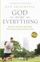 Isten a mindenemben: Hogyan segít egy ősi ritmus az elfoglalt embereknek élvezni Istent? - God in My Everything: How an Ancient Rhythm Helps Busy People Enjoy God