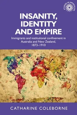 Téboly, identitás és birodalom: Bevándorlók és intézményi elzárás Ausztráliában és Új-Zélandon, 1873-1910 - Insanity, Identity and Empire: Immigrants and Institutional Confinement in Australia and New Zealand, 1873-1910