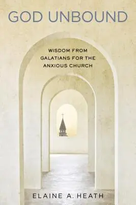 God Unbound: Bölcsesség a Galata levélből a szorongó gyülekezet számára - God Unbound: Wisdom from Galatians for the Anxious Church