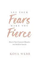 Engedd, hogy a félelmeid hevessé tegyenek - Hogyan változtassuk a hétköznapi akadályokat a növekedés magjaivá? - Let Your Fears Make You Fierce - How to Turn Common Obstacles into Seeds for Growth