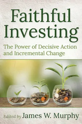 Hűséges befektetés: A határozott cselekvés és a fokozatos változás ereje - Faithful Investing: The Power of Decisive Action and Incremental Change