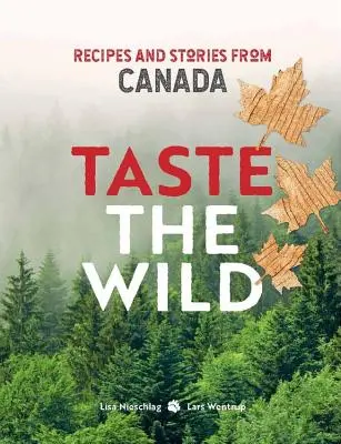 Ízleld meg a vadon ízét - Receptek és történetek Kanadából - Taste the Wild - Recipes and stories from Canada