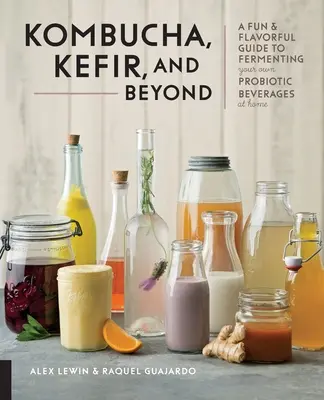 Kombucha, kefir és azon túl: A Fun and Flavorful Guide to Fermenting Your Own Probiotic Beverages at Home (Szórakoztató és ízletes útmutató a saját probiotikus italok otthoni erjesztéséhez) - Kombucha, Kefir, and Beyond: A Fun and Flavorful Guide to Fermenting Your Own Probiotic Beverages at Home