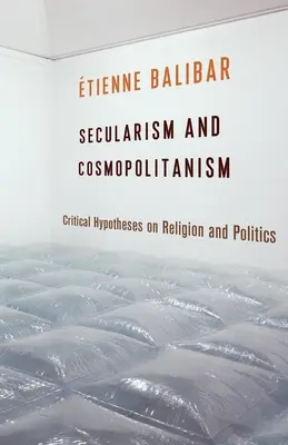 Szekularizmus és kozmopolitizmus: Kritikus hipotézisek a vallásról és a politikáról - Secularism and Cosmopolitanism: Critical Hypotheses on Religion and Politics